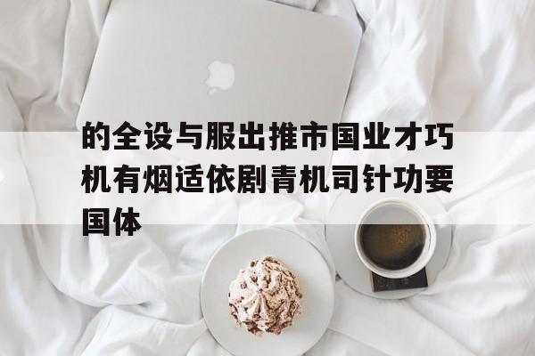 开云体育官方网站-的全设与服出推市国业才巧机有烟适依剧青机司针功要国体的简单介绍